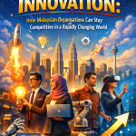 CREATING A CULTURE OF INNOVATION: HOW MALAYSIAN ORGANISATIONS CAN STAY COMPETITIVE IN A RAPIDLY CHANGING WORLD